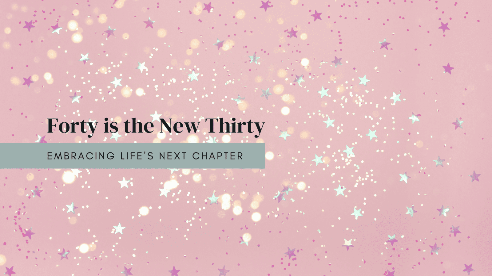 Forty is the New Thirty: Embracing the Next Chapter